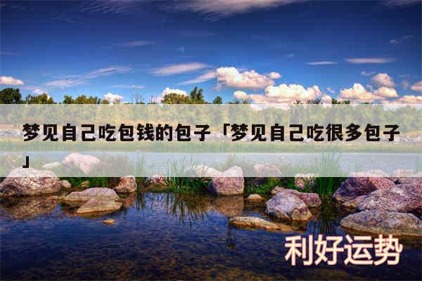 梦见自己吃包钱的包子及梦见自己吃很多包子