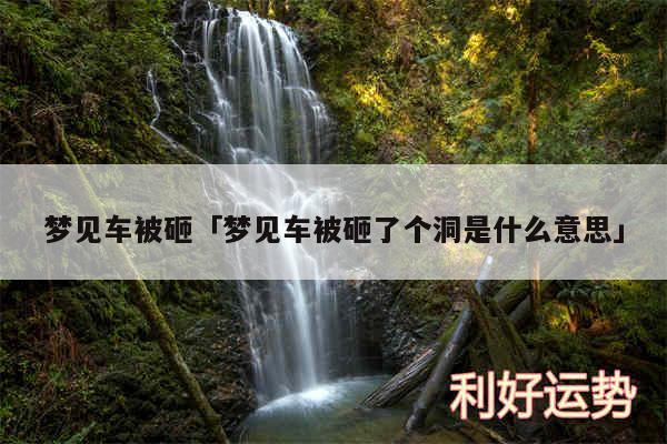 梦见车被砸及梦见车被砸了个洞是什么意思