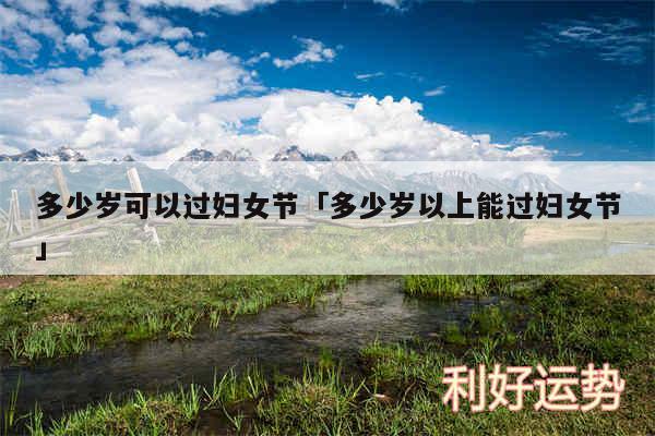 多少岁可以过妇女节及多少岁以上能过妇女节