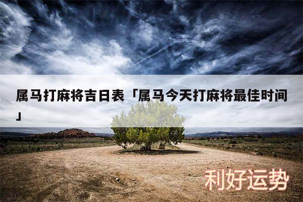 属马打麻将吉日表及属马今天打麻将最佳时间