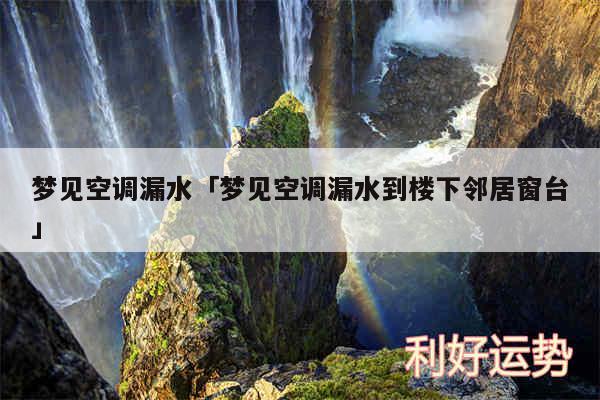 梦见空调漏水及梦见空调漏水到楼下邻居窗台