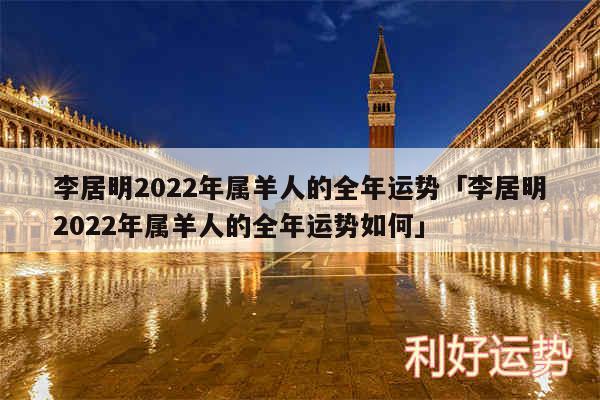 李居明2024年属羊人的全年运势及李居明2024年属羊人的全年运势如何