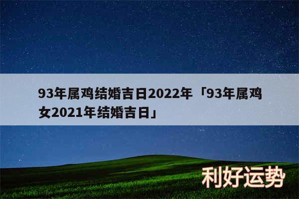 93年属鸡结婚吉日2024年及93年属鸡女2024年结婚吉日