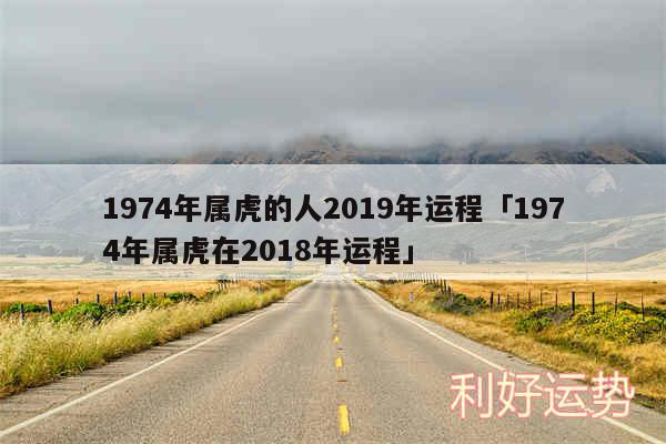 1974年属虎的人2019年运程及1974年属虎在2018年运程