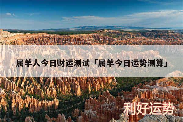 属羊人今日财运测试及属羊今日运势测算