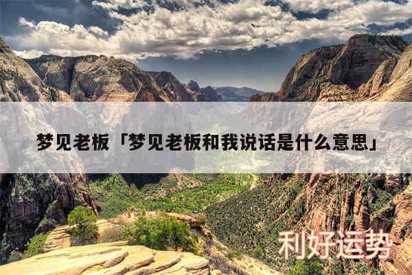 梦见老板及梦见老板和我说话是什么意思