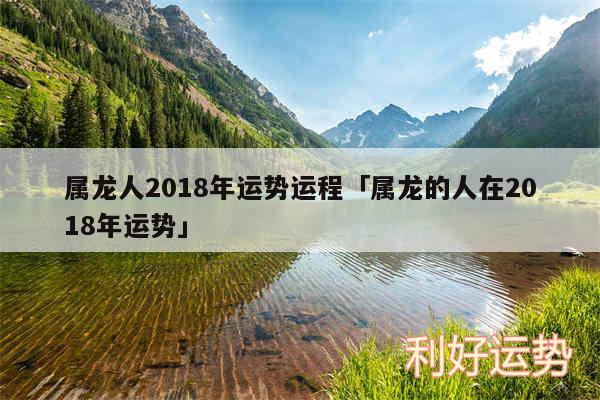 属龙人2018年运势运程及属龙的人在2018年运势