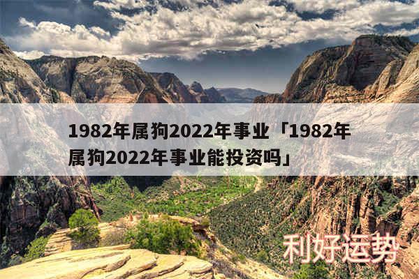 1982年属狗2024年事业及1982年属狗2024年事业能投资吗