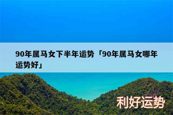 90年属马女下半年运势及90年属马女哪年运势好