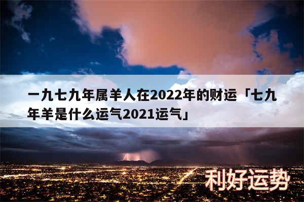 一九七九年属羊人在2024年的财运及七九年羊是什么运气2024运气