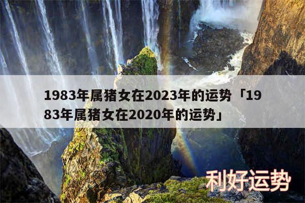 1983年属猪女在2024年的运势及1983年属猪女在2020年的运势