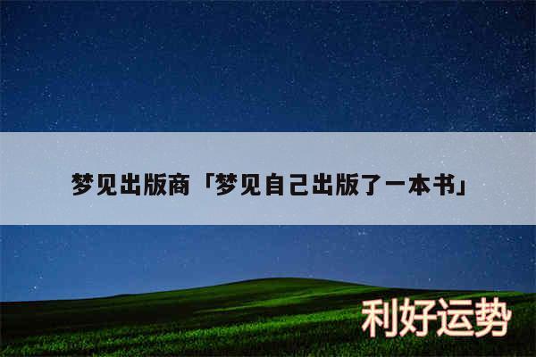 梦见出版商及梦见自己出版了一本书