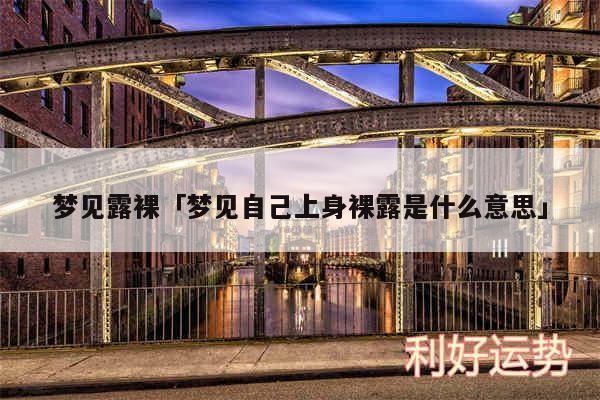梦见露裸及梦见自己上身裸露是什么意思