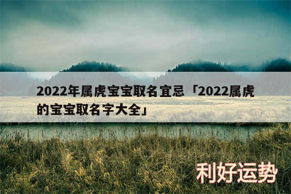 2024年属虎宝宝取名宜忌及2024属虎的宝宝取名字大全