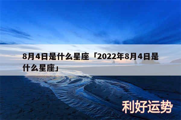 8月4日是什么星座及2024年8月4日是什么星座