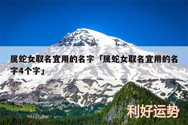 属蛇女取名宜用的名字及属蛇女取名宜用的名字4个字