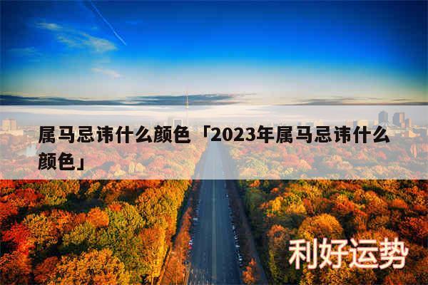 属马忌讳什么颜色及2024年属马忌讳什么颜色