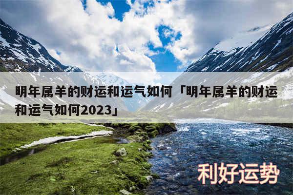 明年属羊的财运和运气如何及明年属羊的财运和运气如何2024