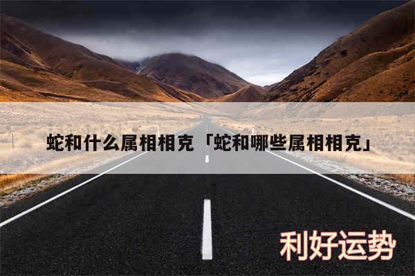 蛇和什么属相相克及蛇和哪些属相相克