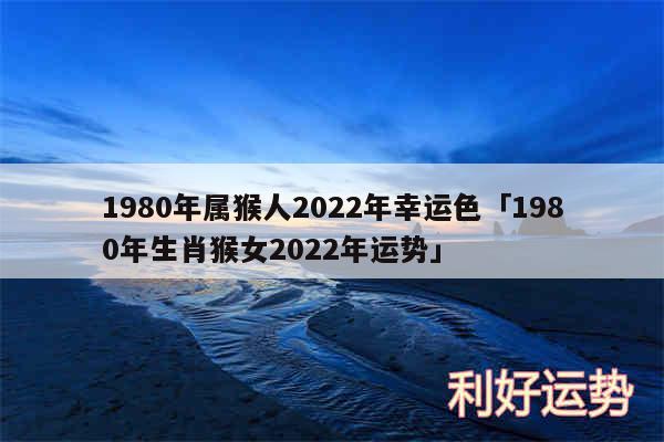 1980年属猴人2024年幸运色及1980年生肖猴女2024年运势