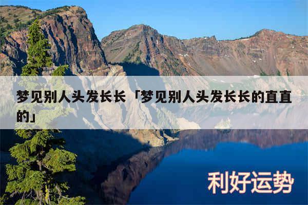梦见别人头发长长及梦见别人头发长长的直直的
