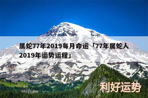 属蛇77年2019每月命运及77年属蛇人2019年运势运程