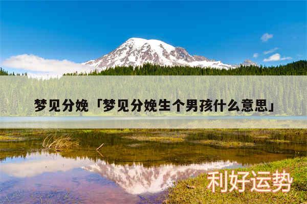 梦见分娩及梦见分娩生个男孩什么意思