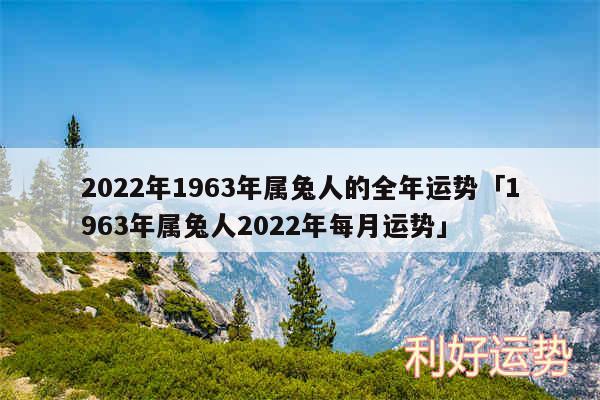 2024年1963年属兔人的全年运势及1963年属兔人2024年每月运势