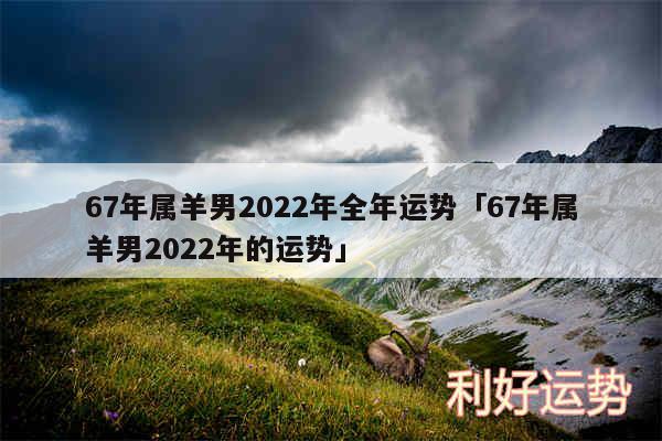 67年属羊男2024年全年运势及67年属羊男2024年的运势