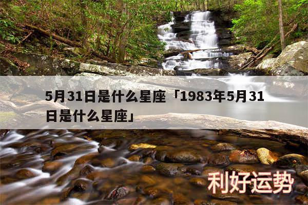 5月31日是什么星座及1983年5月31日是什么星座