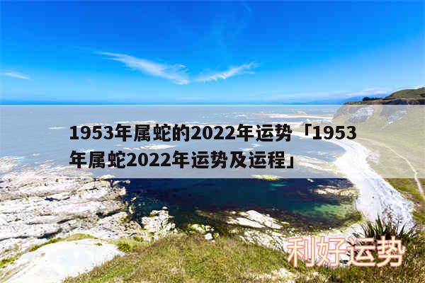 1953年属蛇的2024年运势及1953年属蛇2024年运势及运程