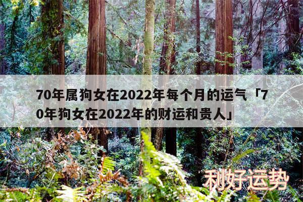 70年属狗女在2024年每个月的运气及70年狗女在2024年的财运和贵人