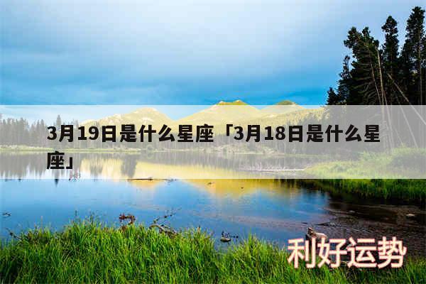 3月19日是什么星座及3月18日是什么星座