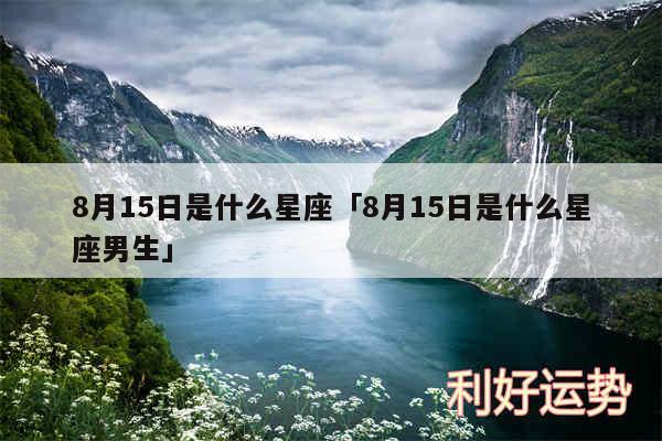 8月15日是什么星座及8月15日是什么星座男生