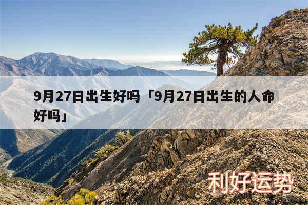 9月27日出生好吗及9月27日出生的人命好吗