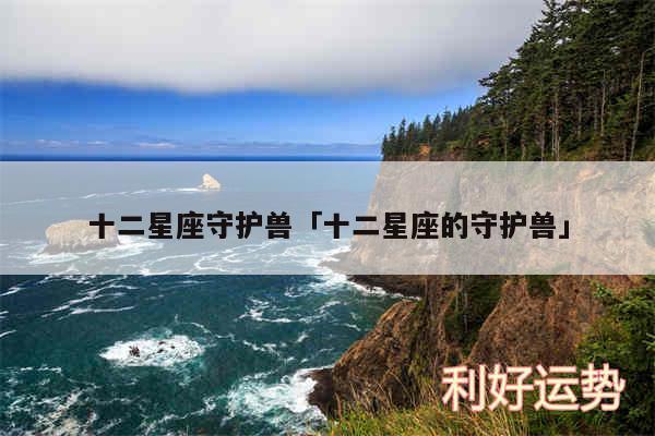 十二星座守护兽及十二星座的守护兽