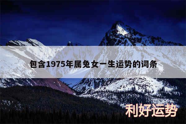 包含1975年属兔女一生运势的词条