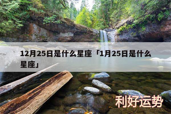 12月25日是什么星座及1月25日是什么星座