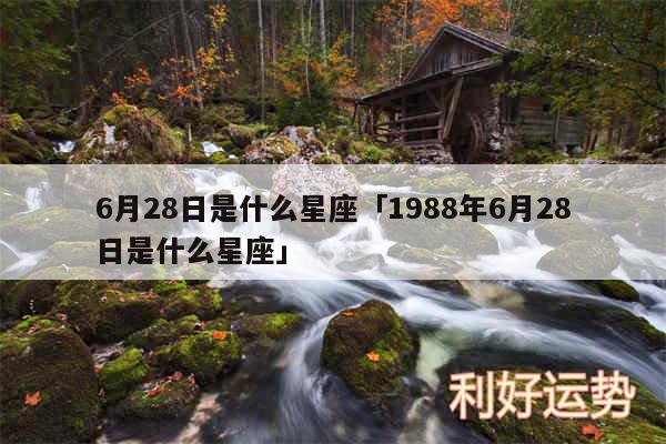 6月28日是什么星座及1988年6月28日是什么星座