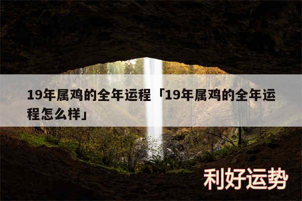 19年属鸡的全年运程及19年属鸡的全年运程怎么样