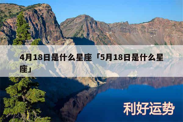 4月18日是什么星座及5月18日是什么星座
