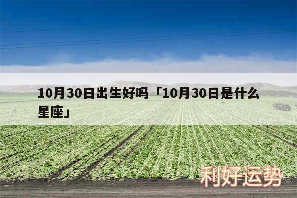 10月30日出生好吗及10月30日是什么星座