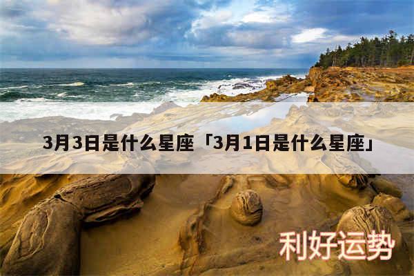3月3日是什么星座及3月1日是什么星座