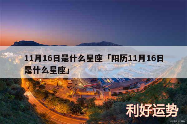 11月16日是什么星座及阳历11月16日是什么星座