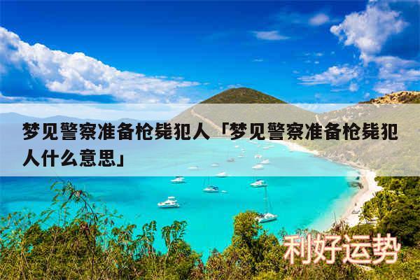 梦见警察准备枪毙犯人及梦见警察准备枪毙犯人什么意思