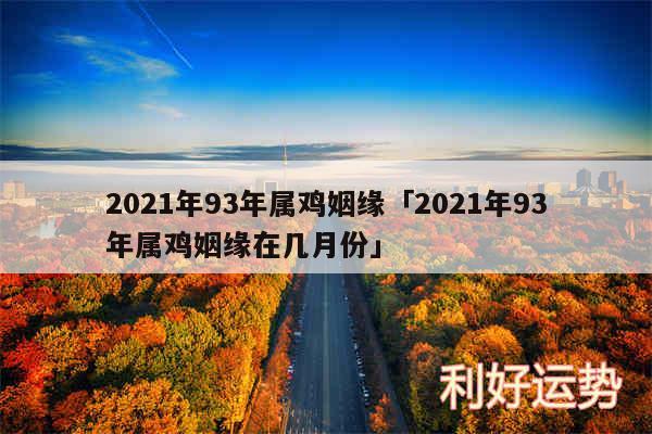 2024年93年属鸡姻缘及2024年93年属鸡姻缘在几月份