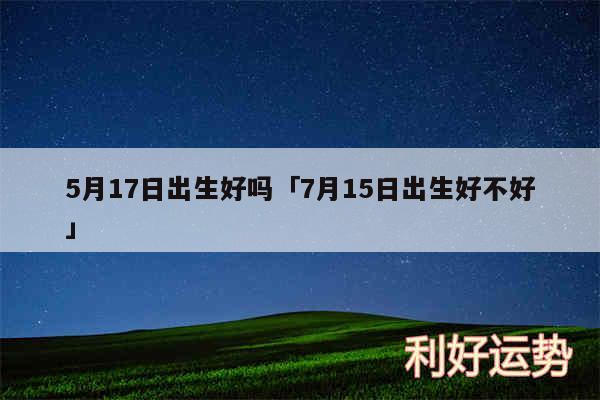 5月17日出生好吗及7月15日出生好不好