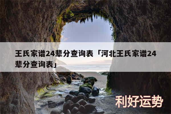 王氏家谱24辈分查询表及河北王氏家谱24辈分查询表