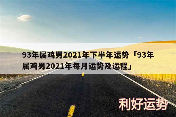 93年属鸡男2024年下半年运势及93年属鸡男2024年每月运势及运程