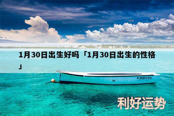 1月30日出生好吗及1月30日出生的性格